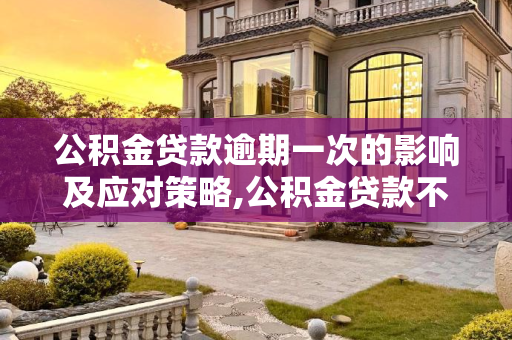公积金贷款逾期一次的影响及应对策略,公积金贷款不小心逾期一次会怎么样