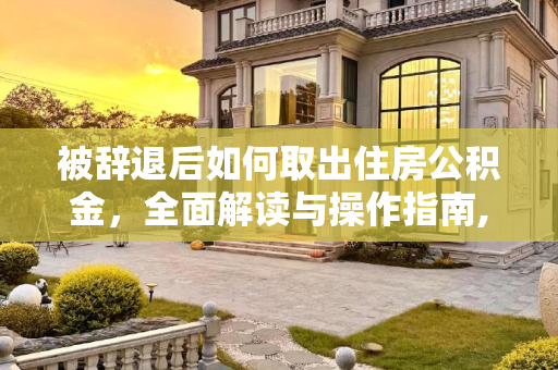 被辞退后如何取出住房公积金，全面解读与操作指南,被辞退能取出住房公积金吗