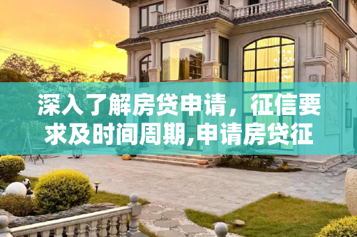 深入了解房贷申请，征信要求及时间周期,申请房贷征信要求多久