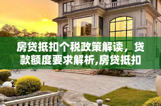 房贷抵扣个税政策解读，贷款额度要求解析,房贷抵扣个税对贷款额度有要求吗