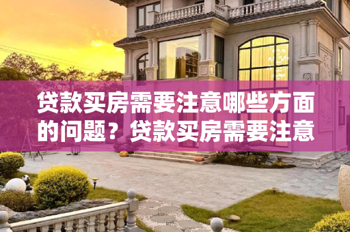 贷款买房需要注意哪些方面的问题？贷款买房需要注意哪些方面的问题?