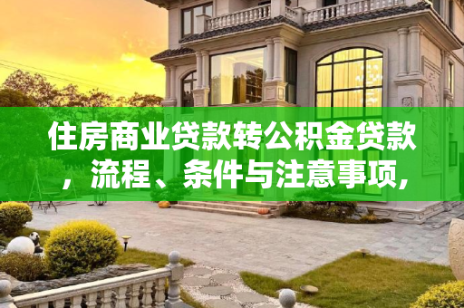 住房商业贷款转公积金贷款，流程、条件与注意事项,住房商业贷款转公积金贷款