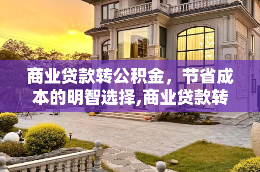 商业贷款转公积金，节省成本的明智选择,商业贷款转公积金