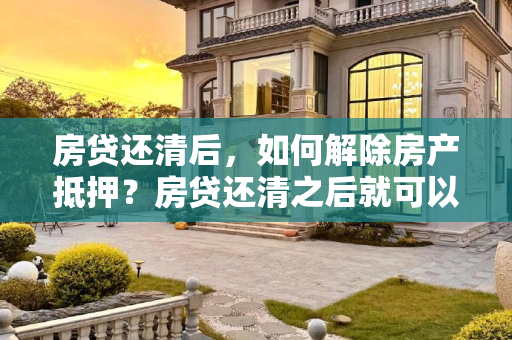 房贷还清后，如何解除房产抵押？房贷还清之后就可以解除抵押吗