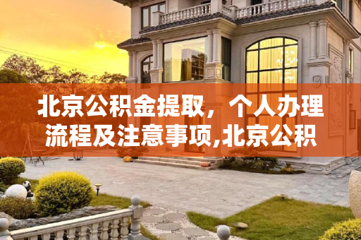 北京公积金提取，个人办理流程及注意事项,北京公积金提取个人可以办理吗？
