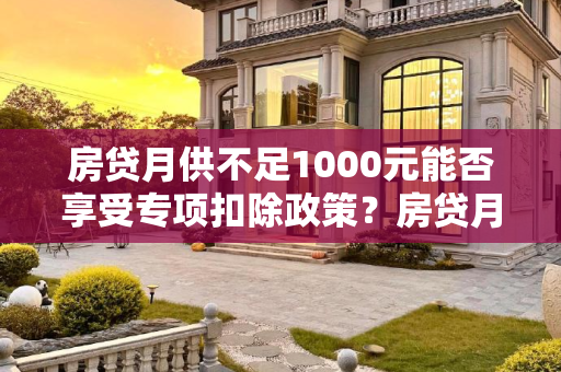 房贷月供不足1000元能否享受专项扣除政策？房贷月供不足1000能专项扣除吗