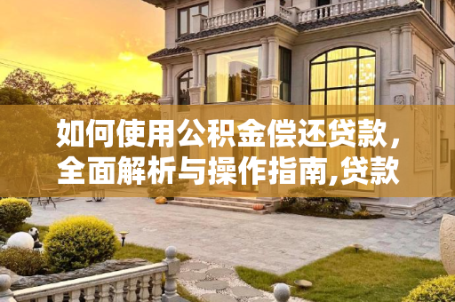 如何使用公积金偿还贷款，全面解析与操作指南,贷款可以用公积金还吗