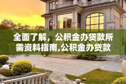 全面了解，公积金办贷款所需资料指南,公积金办贷款需要什么资料