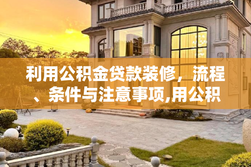 利用公积金贷款装修，流程、条件与注意事项,用公积金如何贷款装修?