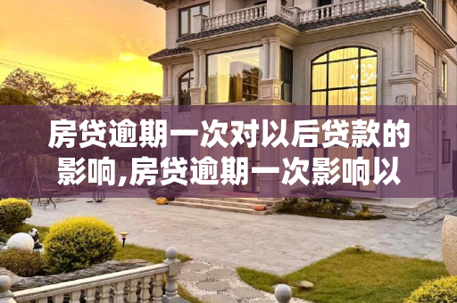 房贷逾期一次对以后贷款的影响,房贷逾期一次影响以后贷款吗