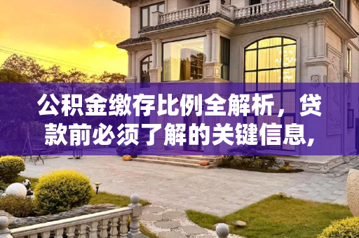 公积金缴存比例全解析，贷款前必须了解的关键信息,公积金缴存比例是多少呢？想贷款这些必须要知晓！