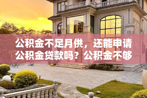 公积金不足月供，还能申请公积金贷款吗？公积金不够月供还能公积金贷款吗