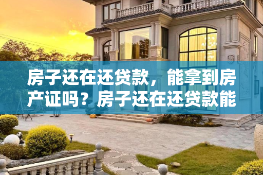 房子还在还贷款，能拿到房产证吗？房子还在还贷款能拿到房产证吗