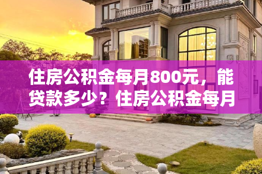住房公积金每月800元，能贷款多少？住房公积金每月800能贷多少