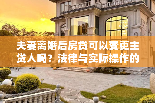 夫妻离婚后房贷可以变更主贷人吗？法律与实际操作的解析,夫妻离婚后房贷可以变更主贷人吗