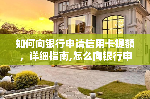 如何向银行申请信用卡提额，详细指南,怎么向银行申请信用卡提额？