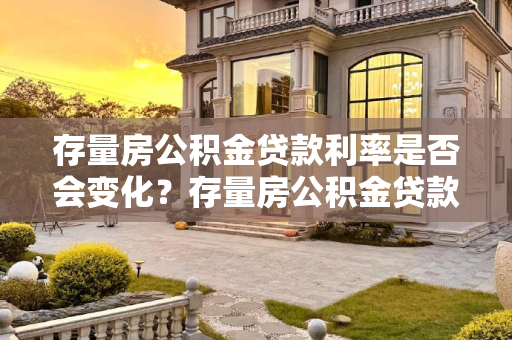 存量房公积金贷款利率是否会变化？存量房公积金贷款利率会不会变