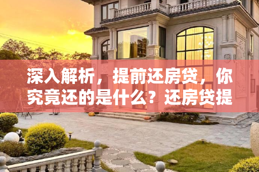 深入解析，提前还房贷，你究竟还的是什么？还房贷提前还款还的是什么