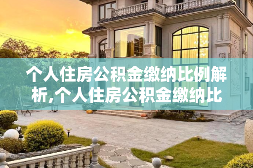 个人住房公积金缴纳比例解析,个人住房公积金缴纳比例是什么