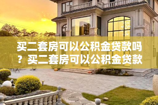 买二套房可以公积金贷款吗？买二套房可以公积金贷款吗