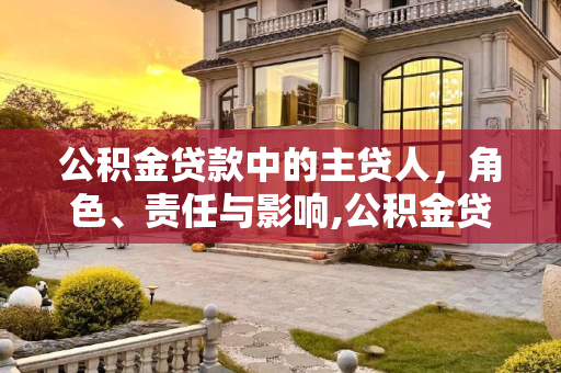 公积金贷款中的主贷人，角色、责任与影响,公积金贷款什么是主贷人